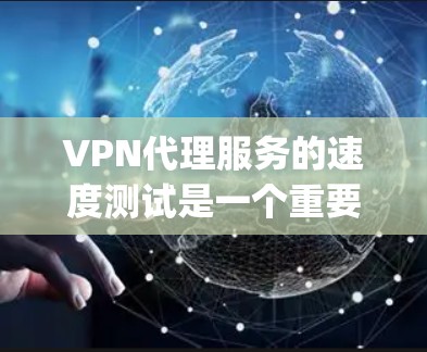 VPN代理服务的速度测试是一个重要的考量因素，尤其是在选择VPN服务时，速度往往决定着服务的使用体验。以下是一些 commonly used VPN代理服务的速度测试排行和关键指标，供参考
