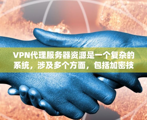 VPN代理服务器资源是一个复杂的系统,涉及多个方面,包括加密技术、服务器类型、端点加密等。以下是对该问题的有条理的分步解释