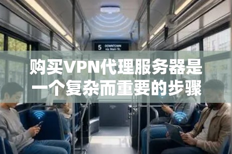 购买VPN代理服务器是一个复杂而重要的步骤，涉及多个方面，以下是一步步的指南