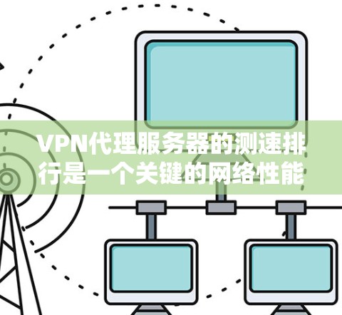 VPN代理服务器的测速排行是一个关键的网络性能评估指标,旨在帮助用户选择最适合的服务器来满足他们的网络需求。以下是对VPN代理服务器测速排行的详细分析和建议