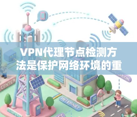 VPN代理节点检测方法是保护网络环境的重要手段，主要包括以下几种