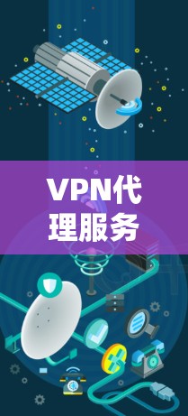 VPN代理服务是通过技术手段保护用户数据和网络安全的设备，通常包括多种代理技术。以下是这些技术的主要功能比较