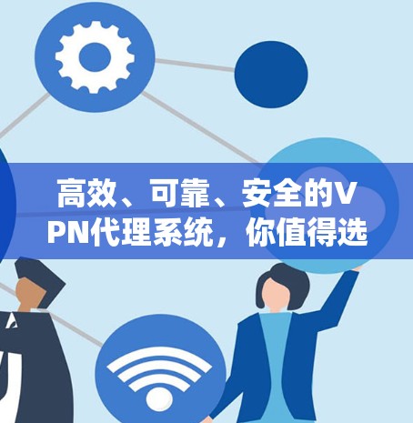 高效、可靠、安全的VPN代理系统,你值得选择!