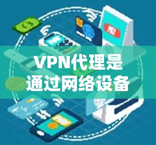 VPN代理是通过网络设备连接到网络，实现对目标IP地址的访问的一种方式。这些设备可以模拟本地服务器，允许用户通过网络连接到目标服务器，从而访问高安全性的网络资源