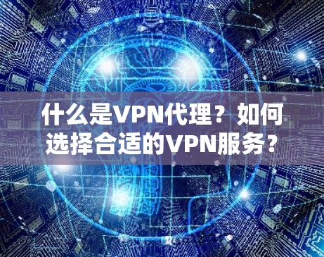 什么是VPN代理?如何选择合适的VPN服务?