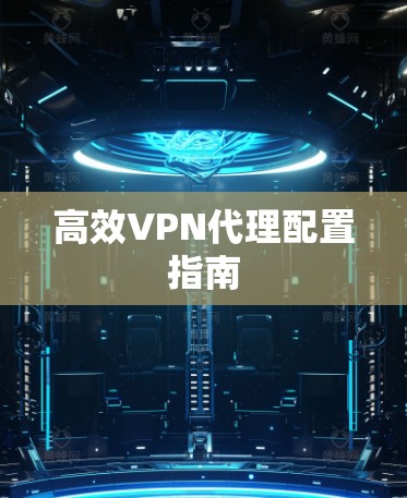 高效VPN代理配置指南
