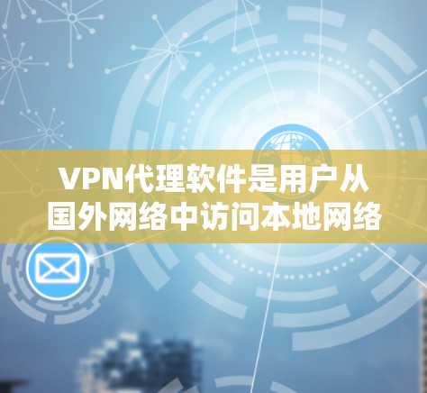 VPN代理软件是用户从国外网络中访问本地网络的主要工具之一。以下是一些推荐的VPN代理软件，并结合其特点进行评价
