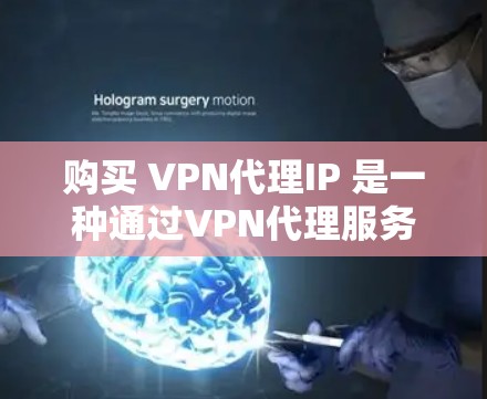购买 VPN代理IP 是一种通过VPN代理服务器来获取加密服务器IP地址的方法，以增强数据保护和网络稳定性。以下是一步步的指南