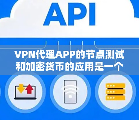 VPN代理APP的节点测试和加密货币的应用是一个复杂而重要的领域，以下是逐步的解释