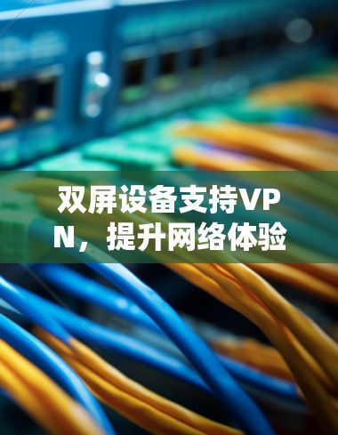 双屏设备支持VPN,提升网络体验的高效设备