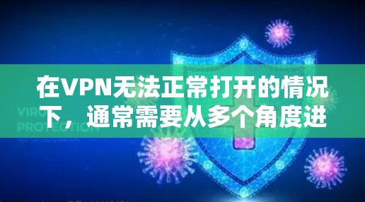 在VPN无法正常打开的情况下,通常需要从多个角度进行排查和修复。以下是一步步的解决方案