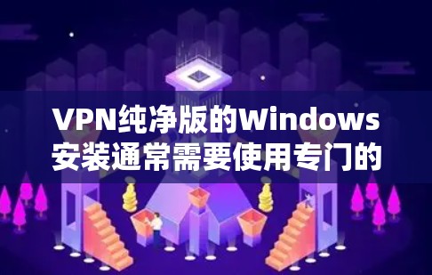 VPN纯净版的Windows安装通常需要使用专门的软件来确保安全和隐私。以下是一些推荐的纯净版VPN软件，它们都是免费或低至免费的，且具有较高的安全性