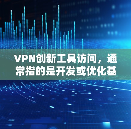 VPN创新工具访问，通常指的是开发或优化基于VPN技术的访问工具或方法，以实现对个人资料或资源的访问。以下是一些可能的解决方案和方法