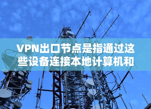 VPN出口节点是指通过这些设备连接本地计算机和VPN服务器的设备。它们是VPN服务中重要的组成部分，通常包括服务器、交换机、路由器和防火墙等设备。以下是几种常见的VPN出口节点推荐