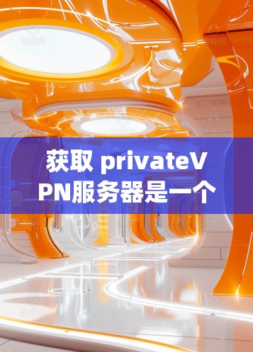 获取 privateVPN服务器是一个复杂但可行的过程,涉及多个步骤和知识。以下是详细的步骤指南