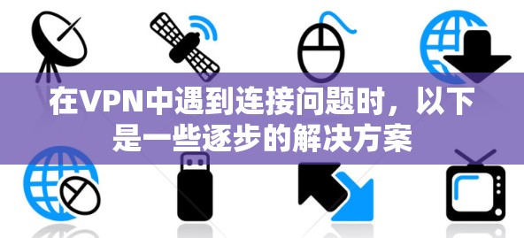 在VPN中遇到连接问题时，以下是一些逐步的解决方案