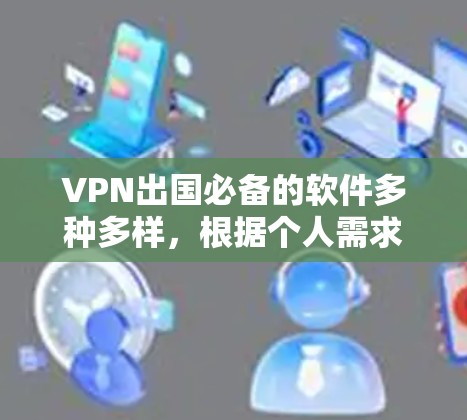 VPN出国必备的软件多种多样，根据个人需求和安全考虑，以下是推荐的选择