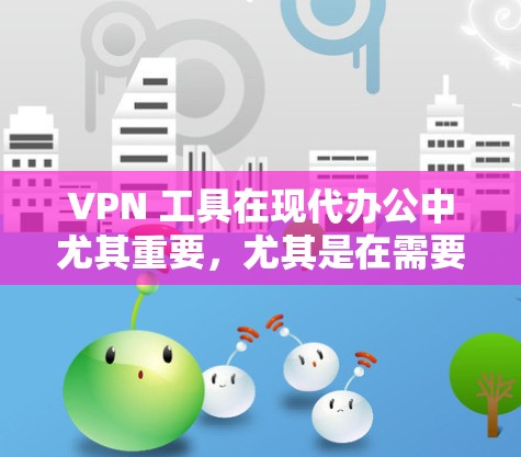 VPN 工具在现代办公中尤其重要，尤其是在需要保护网络安全的情况下。以下是详细的步骤指南
