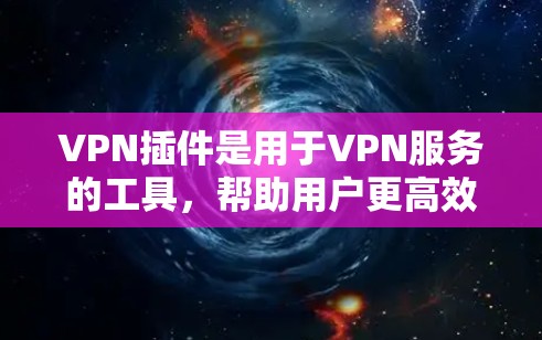 VPN插件是用于VPN服务的工具，帮助用户更高效地管理和使用VPN。以下是使用VPN插件的教程，分为安装、配置、使用和安全注意事项等部分
