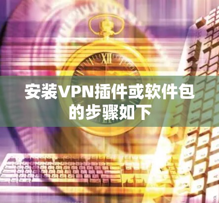 安装VPN插件或软件包的步骤如下