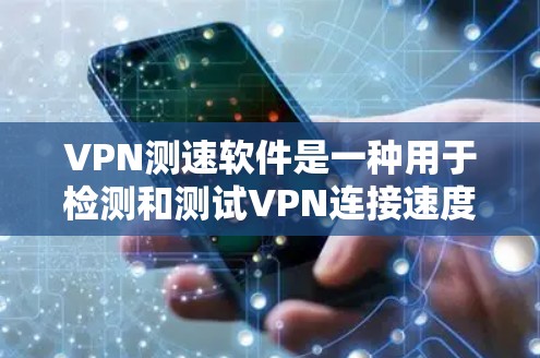 VPN测速软件是一种用于检测和测试VPN连接速度的工具，通常通过流量监控或算法检测数据传输是否正常。以下是关于VPN测速软件的详细信息