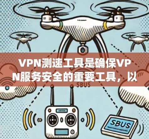 VPN测速工具是确保VPN服务安全的重要工具，以下是几种 commonly used VPN 测速工具的推荐