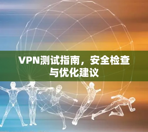 VPN测试指南,安全检查与优化建议