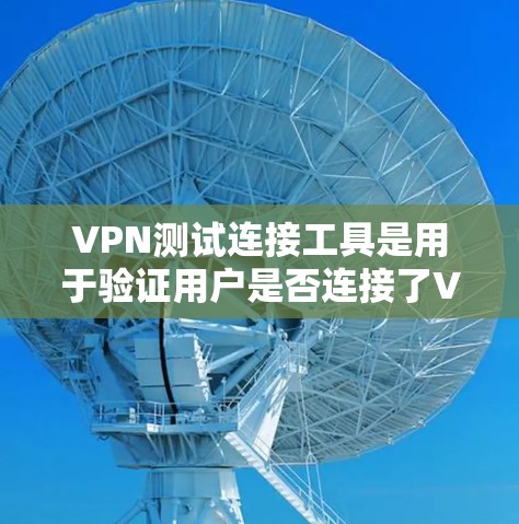 VPN测试连接工具是用于验证用户是否连接了VPN服务器，以防止非法软件或恶意软件的安装。以下是使用这些工具的步骤