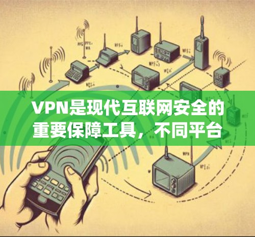 VPN是现代互联网安全的重要保障工具，不同平台根据用户需求和使用习惯有不同的特点。以下是一些 commonly used VPN 系列平台的评价和特点，供您参考