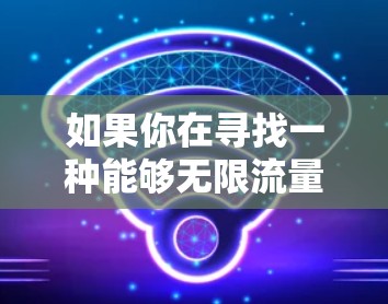 如果你在寻找一种能够无限流量的VPN服务，那么以下是一些建议和信息