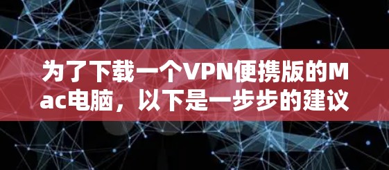 为了下载一个VPN便携版的Mac电脑，以下是一步步的建议