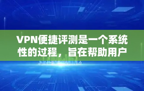 VPN便捷评测是一个系统性的过程，旨在帮助用户选择最适合自己的VPN服务。以下是一个分步指南，帮助您进行VPN便捷评测
