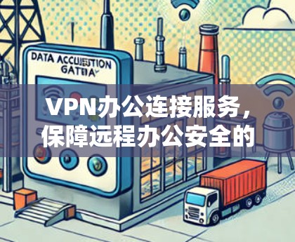 VPN办公连接服务,保障远程办公安全的新标准