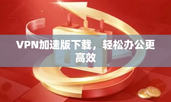 VPN加速版下载,轻松办公更高效