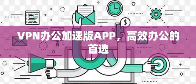 VPN办公加速版APP,高效办公的首选