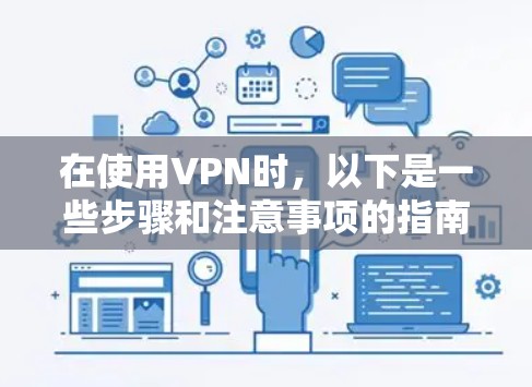 在使用VPN时,以下是一些步骤和注意事项的指南