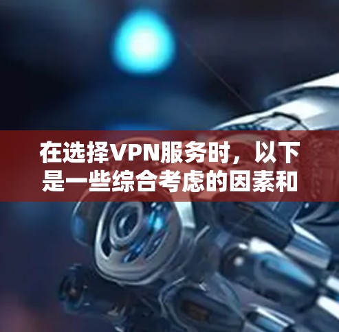 在选择VPN服务时,以下是一些综合考虑的因素和建议
