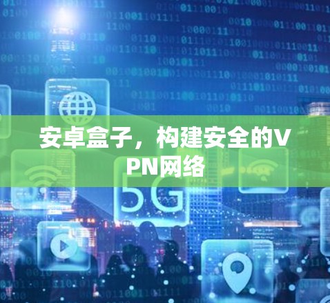 安卓盒子,构建安全的VPN网络