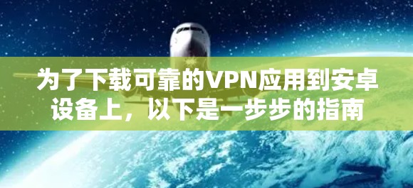 为了下载可靠的VPN应用到安卓设备上,以下是一步步的指南