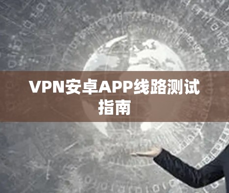 VPN安卓APP线路测试指南