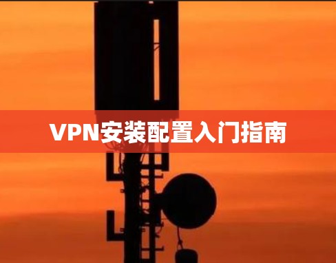 VPN安装配置入门指南