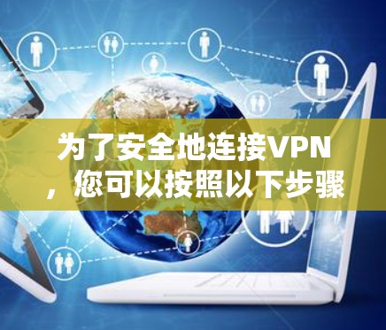 为了安全地连接VPN，您可以按照以下步骤操作