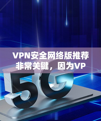 VPN安全网络版推荐非常关键,因为VPN本身属于网络服务的一部分,确保网络的安全性是关键。以下是一些推荐的网络服务,它们通常被认为是安全可靠且用户友好的