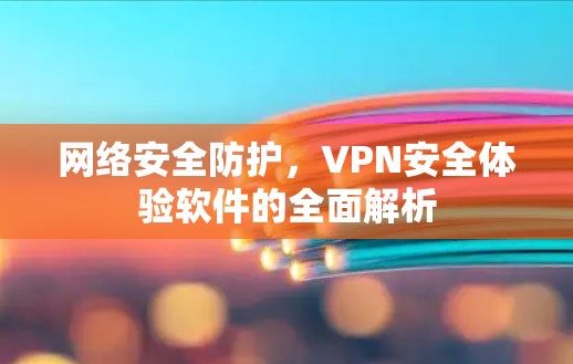 网络安全防护,VPN安全体验软件的全面解析