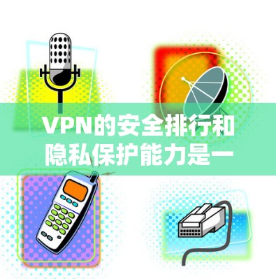 VPN的安全排行和隐私保护能力是一个复杂的问题,因为它涉及到技术、用户、法律和安全政策等多个方面。以下是一些 VPN 安全排行的评分和对比,主要从隐私保护能力等方面进行分析