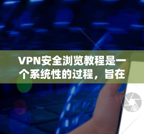 VPN安全浏览教程是一个系统性的过程,旨在确保你在使用VPN时的网络安全。以下是一个系统化的指南,帮助你高效地使用VPN,同时保持网络的安全性