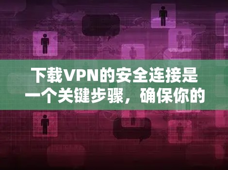 下载VPN的安全连接是一个关键步骤,确保你的VPN连接安全可靠。以下是逐步指南