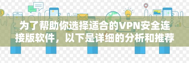 为了帮助你选择适合的VPN安全连接版软件,以下是详细的分析和推荐