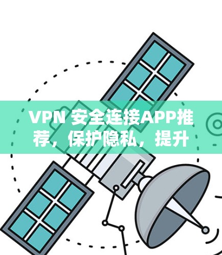VPN 安全连接APP推荐,保护隐私,提升安全性