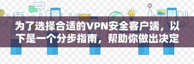 为了选择合适的VPN安全客户端,以下是一个分步指南,帮助你做出决定